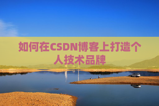 如何在CSDN博客上打造个人技术品牌